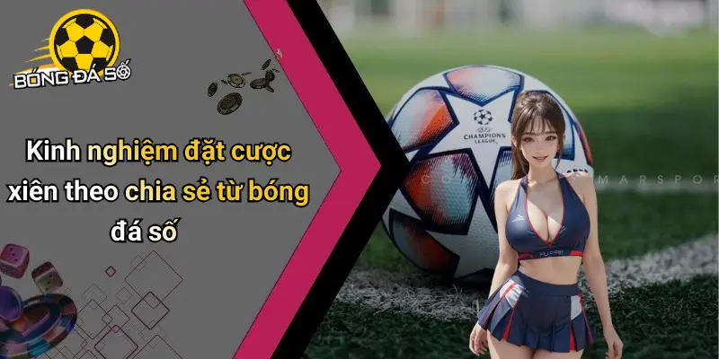 Cược Xiên Trong Bóng Đá: Mẹo Chơi, Lợi Thế Và Kinh Nghiệm Hay 4 Cược Xiên Trong Bóng Đá