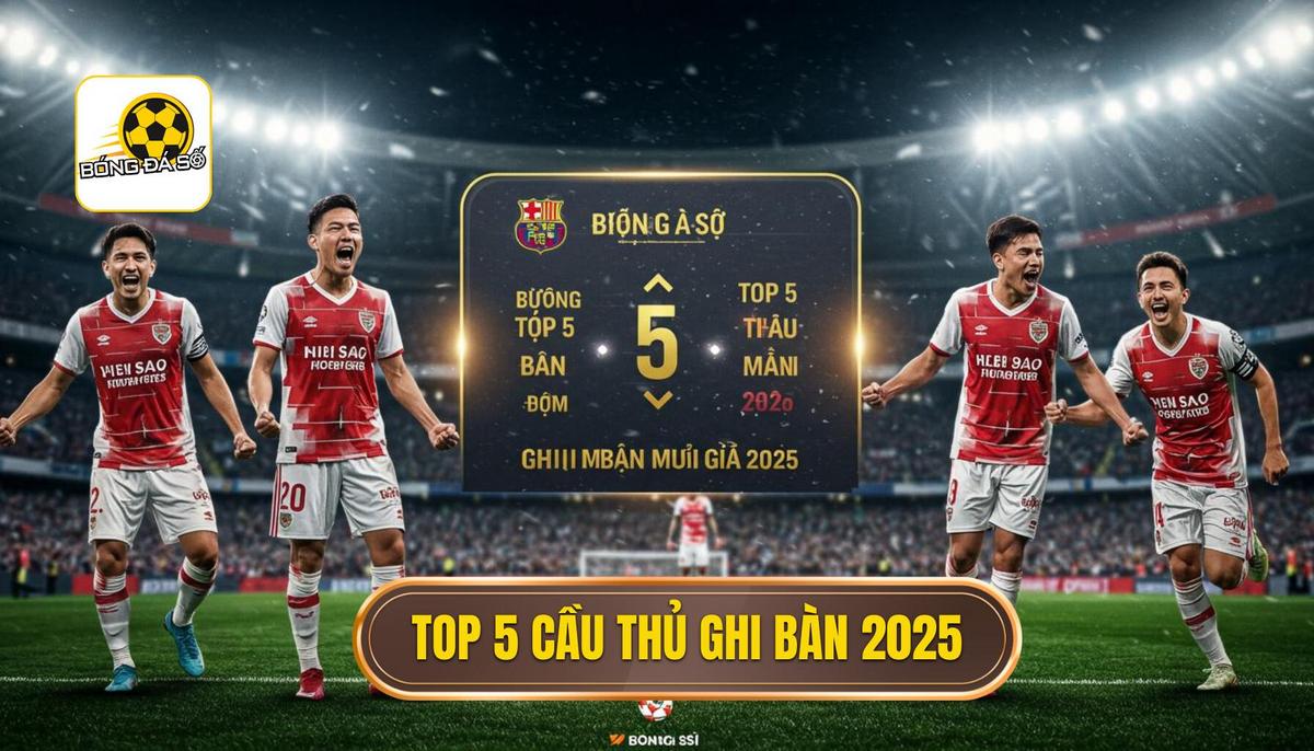 Bảng Dự Đoán Top 5 Cầu Thủ Ghi Bàn Mùa Giải 2025