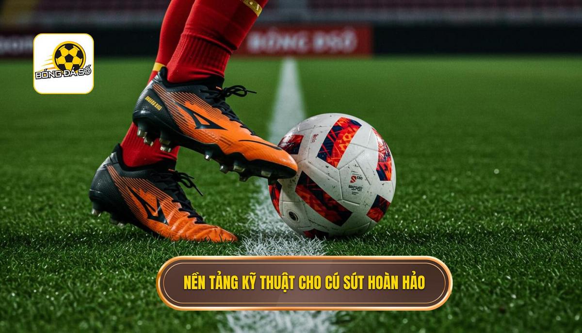 Phần 1_ Nền Tảng Kỹ Thuật – Chuẩn Bị Cho Cú Sút Hoàn Hảo