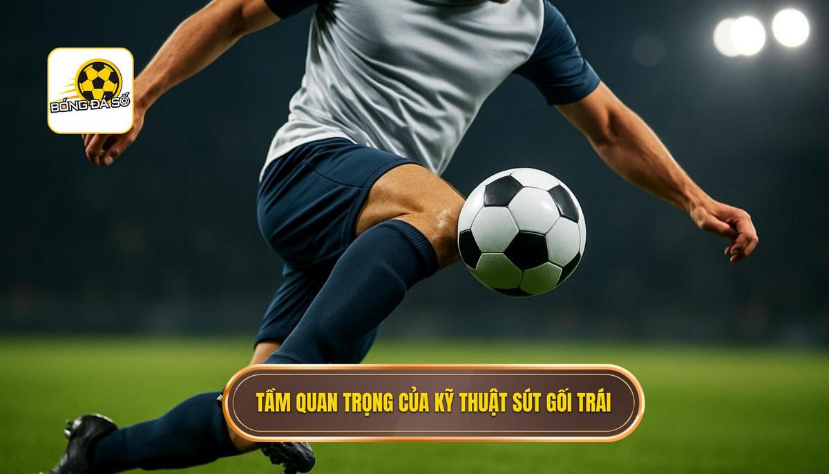 Sự cần thiết của Kỹ thuật sút bóng bằng đầu gối trái trong bóng đá hiện đại