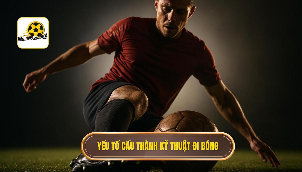 Các Yếu Tố Cốt Lõi Cấu Thành Kỹ Thuật Đi Bóng Qua Người Hoàn Hảo