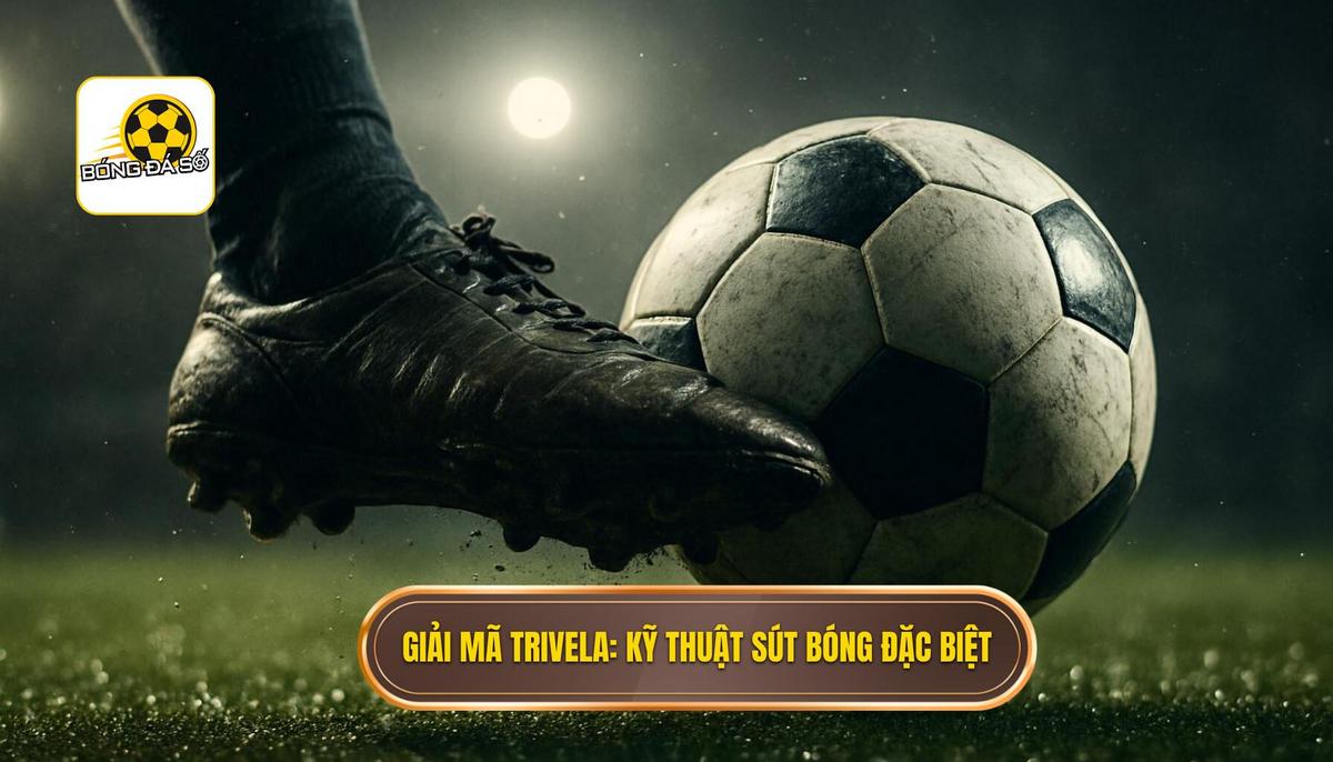 Giải mã Trivela_ Bản chất của Kỹ thuật sút bóng bằng má ngoài