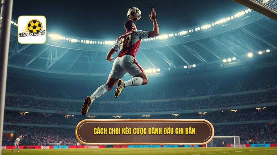 Kèo cược đội ghi bàn từ tình huống đánh đầu: Phân tích chuyên sâu và chiến thuật bất bại 1 Cách chơi kèo cược đánh đầu ghi bàn