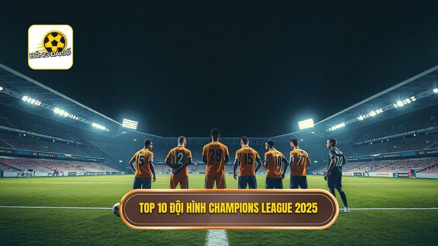 Top 10 đội hình Champions League 2025