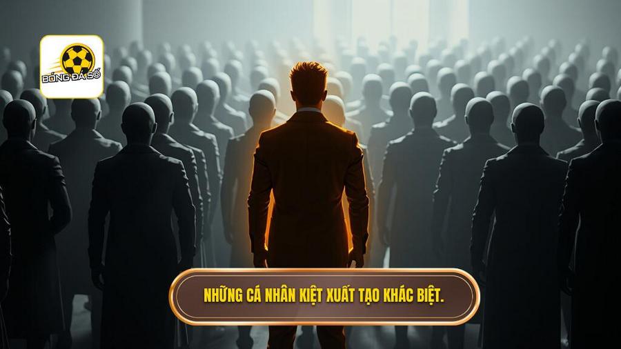 Những cá nhân kiệt xuất tạo khác biệt.
