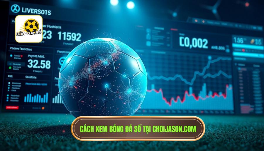 Hướng dẫn cách xem bóng đá số chi tiết tại choijason.com