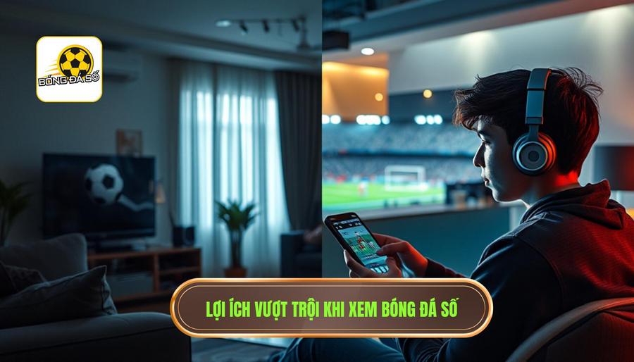 Tại sao nên chọn cách xem bóng đá số thay vì chỉ xem tivi truyền thống?